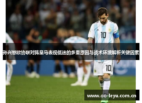 孙兴慜欧协联对阵皇马表现低迷的多重原因与战术环境解析关键因素